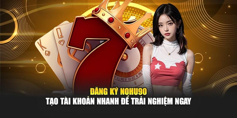Đăng Ký Nohu90 – Tạo Tài Khoản Nhanh Để Trải Nghiệm Ngay