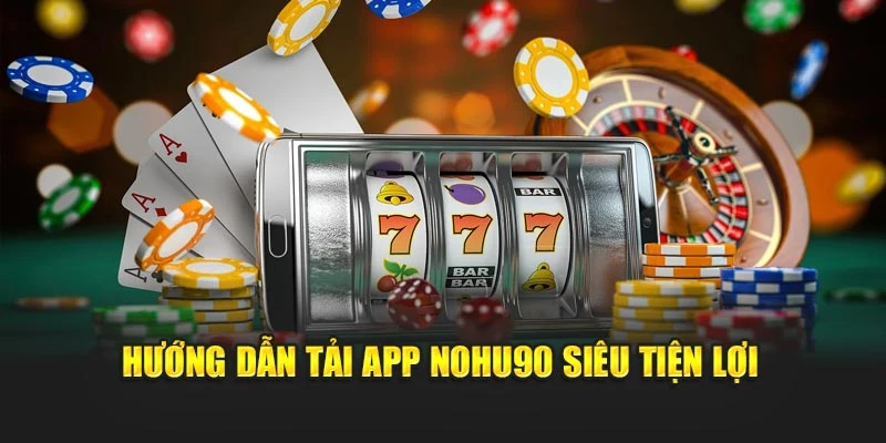 Hướng dẫn tải app Nohu90 siêu tiện lợi