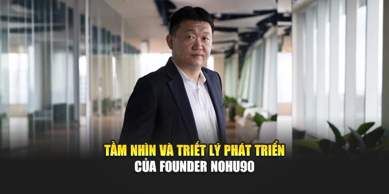 Tầm nhìn và triết lý phát triển của Founder Nohu90