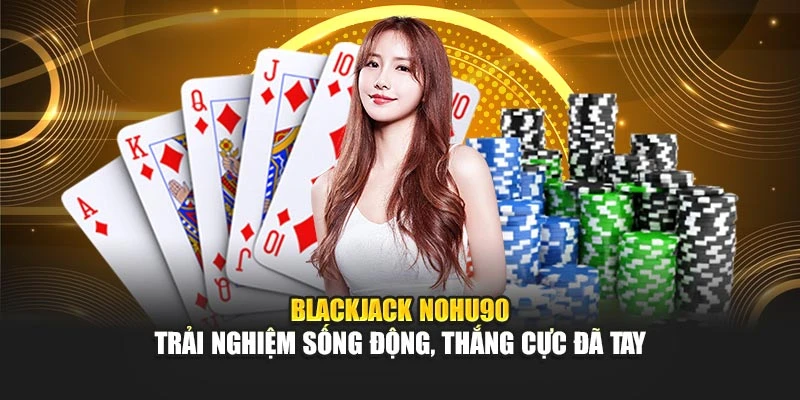 Blackjack Nohu90 – Trải Nghiệm Sống Động, Thắng Cực Đã Tay